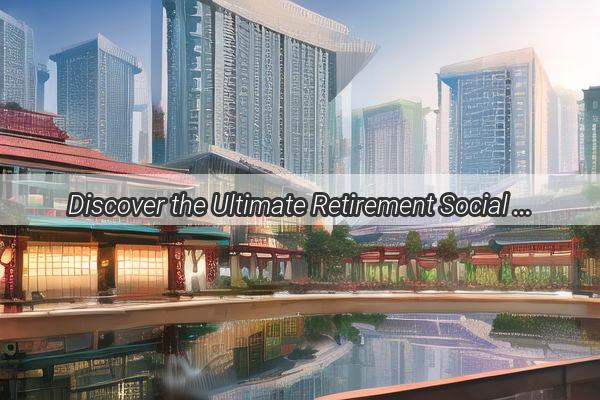 Discover the Ultimate Retirement Social Security Hub in the Heart of Guangzhou